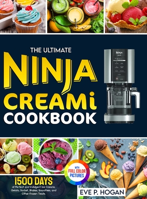 The Ultimate Ninja CREAMi Cookbook: 1500 Days of Perfect and Indulgent Ice Creams, Gelato, Sorbet, Shakes, Smoothies, and Other Frozen Treats. Full-Color Picture Premium Edition. - Hogan, Eve P