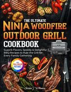 The Ultimate Ninja Woodfire Outdoor Grill Cookbook: Superb Flavors, Speedy & Delightful BBQ Recipes to Rule the Grill for Every Family Gathering Full Color Edition