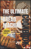The Ultimate No-Fuss Bread Machine Cookbook: 1500 Days of Delicious and Easy Homemade Bread Recipes With Any Bread Maker