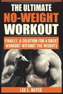 The Ultimate No-Weight Workout: Finally, a Solution for a Great Workout Without the Weights
