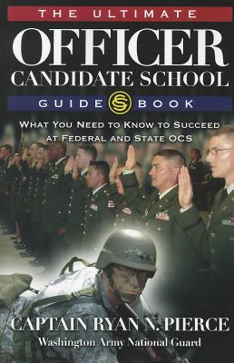 The Ultimate Officer Candidate School Guidebook: What You Need to Know to Succeed at Federal and State OCS - Pierce, Ryan N