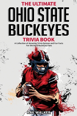 The Ultimate Ohio State Buckeyes Trivia Book: A Collection of Amazing Trivia Quizzes and Fun Facts for Die-Hard Buckeyes Fans! - Walker, Ray