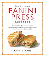 The Ultimate Panini Press Cookbook: More Than 200 Perfect-Every-Time Recipes for Making Panini - And Lots of Other Things - On Your Panini Press or Other Countertop Grill