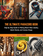The Ultimate Paracord Book: Step By Step Guide to Making Beach Wear Jewelry, Watch Bands, and Camera Straps