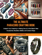 The Ultimate Paracord Crafting Book: Unleash Your Creativity in Making One of a Kind Beach Wear Accessories, Bracelets, Wallets, and Camera Straps