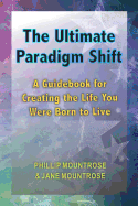 The Ultimate Paradigm Shift: A Guidebook for Creating the Life You Were Born to Live