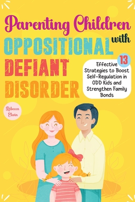 The Ultimate Parenting Children with Oppositional Defiant Disorder: 13 Effective Strategies to Boost Self-Regulation in ODD Kids, Strengthen Family Bonds with Positive Reinforcement and Emotional Balance. - Elwin, Rebecca