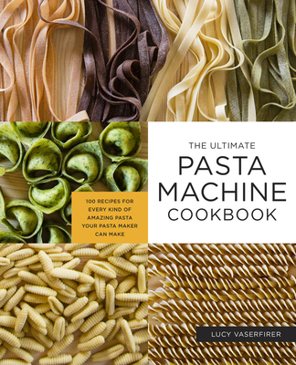 The Ultimate Pasta Machine Cookbook: 100 Recipes for Every Kind of Amazing Pasta Your Pasta Maker Can Make - Vaserfirer, Lucy