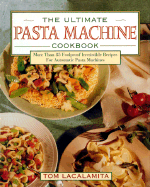 The Ultimate Pasta Machine Cookbook: More Than 75 Foolproof, Irresistible Recipes for Automatic...