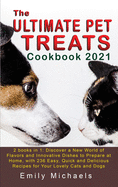 The Ultimate Pet Treats Cookbook 2021: 2 books in 1: Discover a New World of Flavors and Innovative Dishes to Prepare at Home, with 236 Easy, Quick and Delicious Recipes for Your Lovely Cats and Dogs