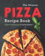 The Ultimate Pizza Recipe Book: Delicious Pizza Recipes to Try Out at Home!