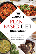 The Ultimate Plant-Based Diet Cookbook: Healthy Cookbook with Delicious Plant Based Diet Recipes for Increase Energy Everyday