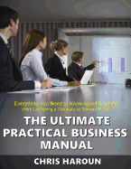 The Ultimate Practical Business Manual: Everything You Need to Know about Business (from Launching a Company to Taking It Public)