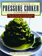 The Ultimate Pressure Cooker Cookbook: More Than 75 Foolproof Irresistible Recipes Tested in All the Most Popular Models - Lacalamita, Tom