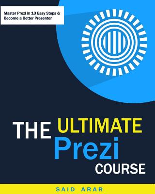 The Ultimate Prezi Course: Master Prezi in 10 Easy Lessons - Arar, Said