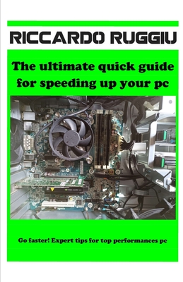 The ultimate quick guide for speeding up your pc: Go faster! Expert tips for top performances pc - Ruggiu, Riccardo