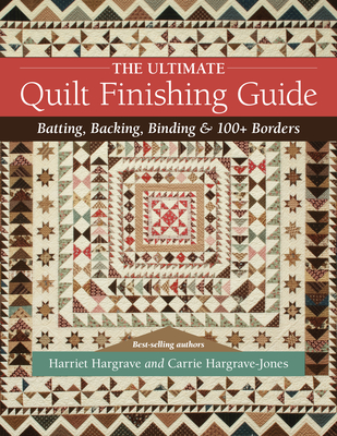 The Ultimate Quilt Finishing Guide: Batting, Backing, Binding & 100+ Borders - Hargrave, Harriet, and Hargrave-Jones, Carrie