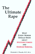 The Ultimate Rape: What Every Woman Should Know about Hysterectomies and Ovarian Removal - Plourde, Elizabeth L, M.T., M.A., and Plourde, M T