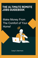 The Ultimate Remote Jobs Guidebook: Make Money From The Comfort of Your Home