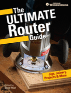 The Ultimate Router Guide: Jigs, Joinery, Projects and More...