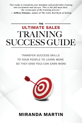 The Ultimate Sales Training Success Guide: Transfer Success Skills to People to Learn More So They (and You) Can Earn More - Gitomer, Jeffrey (Foreword by), and Martin, Miranda