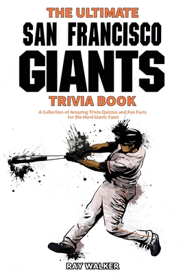 The Ultimate San Francisco Giants Trivia Book: A Collection of Amazing Trivia Quizzes and Fun Facts for Die-Hard Giants Fans! - Walker, Ray