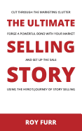 The Ultimate Selling Story: Cut Through the Marketing Clutter, Forge a Powerful Bond with Your Market, and Set Up the Sale Using the Hero's Journey of Story Selling