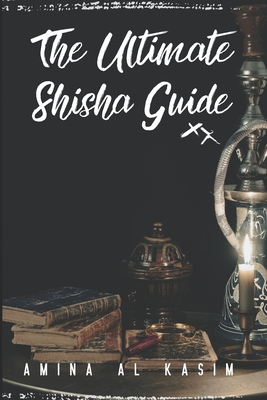 The Ultimate Shisha Guide: Art, Culture, and Craft of Hookah Smoking - Schwartz, Alice (Editor), and Al Kasim, Amina