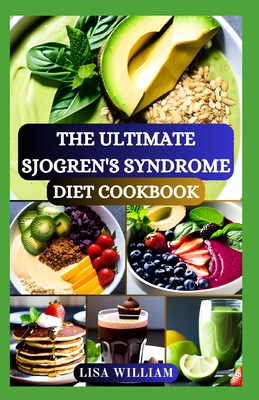 The Ultimate Sjogren's Syndrome Diet Cookbook: Discover the Power of Healing Foods: Healthy Recipes Approach for Reversing and Managing Sjogren Symptoms and Inflammation - William, Lisa