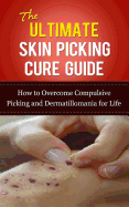 The Ultimate Skin Picking Cure Guide: How to Overcome Compulsive Picking and Dermatillomania for Life