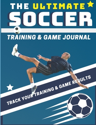 The Ultimate Soccer Training and Game Journal: Record and Track Your Training Game and Season Performance: Perfect for Kids and Teen's: 8.5 x 11-inch x 80 Pages - Publishing Group, The Life Graduate