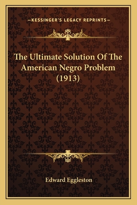 The Ultimate Solution of the American Negro Problem (1913) - Eggleston, Edward