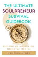 The Ultimate Soulpreneur Survival Guidebook: Doing what you love, with love, through love, from love