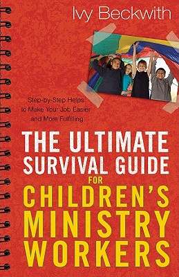 The Ultimate Survival Guide for Children's Ministry Workers: Step-By-Step Helps to Make Your Job Easier and More Fulfilling - Beckwith, Ivy