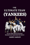 The Ultimate Team (Yankees): How the 1998 Yankees Dominated Baseball and Captivated the Nation