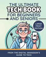 The Ultimate Tech Book for Beginners and Seniors (Large Print Edition): Unlock the Power of Digital Tools