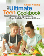 The Ultimate Teen Cookbook: Cool Recipes For Teenagers, Boys & Girls To Make At Home