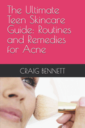 The Ultimate Teen Skincare Guide: Routines and Remedies for Acne