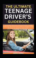 The Ultimate Teenage Driver's Guidebook: The Complete Roadmap to Safe and Confident Teenage Driving, Teen New Driver's Manual 2023 To Navigate the Road With Rules, Tips, Strategies, Laws and More