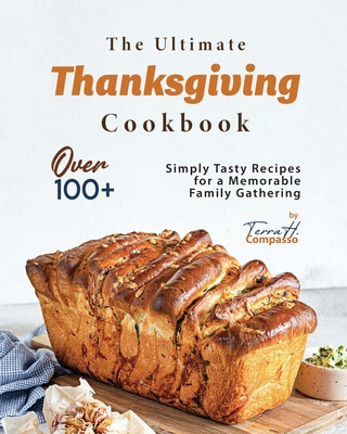 The Ultimate Thanksgiving Cookbook: Over 100+ Simply Tasty Recipes for a Memorable Family Gathering - H Compasso, Terra