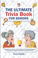 The Ultimate Trivia Book for Seniors: Challenge Your Memory with Exciting and Challenging Questions with Solutions Included and Develop Your Sense of Humor