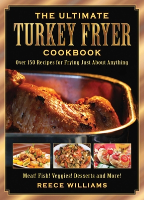 The Ultimate Turkey Fryer Cookbook: Over 150 Recipes for Frying Just about Anything - Williams, Reece