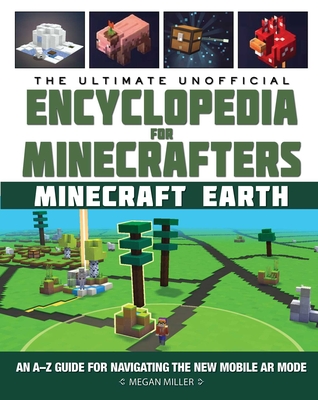 The Ultimate Unofficial Encyclopedia for Minecrafters: Earth: An A-Z Guide to Unlocking Incredible Adventures, Buildplates, Mobs, Resources, and Mobile Gaming Fun - Miller, Megan