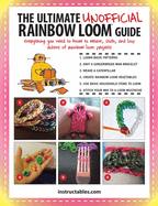 The Ultimate Unofficial Rainbow Loom(r) Guide: Everything You Need to Know to Weave, Stitch, and Loop Your Way Through Dozens of Rainbow Loom Projects