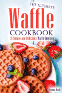 The Ultimate Waffle Cookbook: 31 Simple and Delicious Waffle Recipes