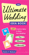 The Ultimate Wedding Idea Book: 1,001 Creative Ideas to Make Your Wedding Fun, Romantic & Memorable