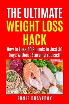 The Ultimate Weight Loss Hack: : How to Lose 50 Pounds in Just 30 Days Without Starving Yourself - Braveboy, Ernie