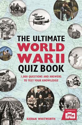 The Ultimate World War II Quiz Book: 1,000 Questions and Answers to Test Your Knowledge - Whitworth, Kieran