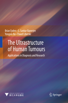 The Ultrastructure of Human Tumours: Applications in Diagnosis and Research - Eyden, Brian, and Banerjee, S Sankar, and Ru, Yongxin