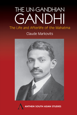 The Un-Gandhian Gandhi: The Life and Afterlife of the Mahatma - Markovits, Claude